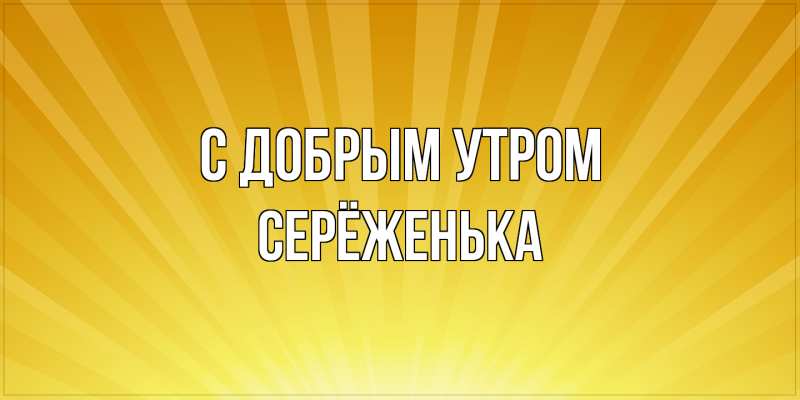 Картинка С добрым утром, Серёженька