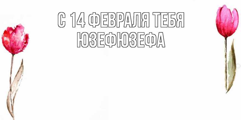 Картинка С 14 февраля тебя, Юзефюзефа