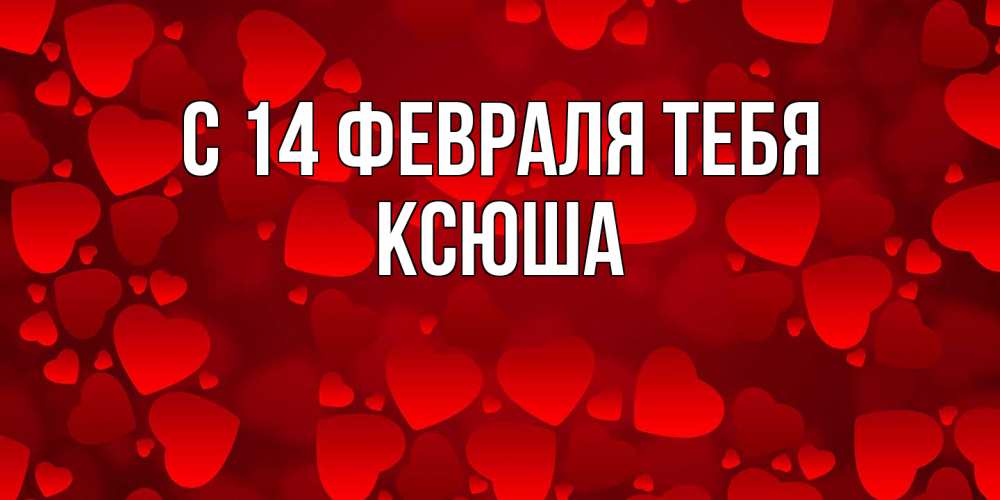 Открытка  с именем. Ксюша, С 14 февраля тебя  