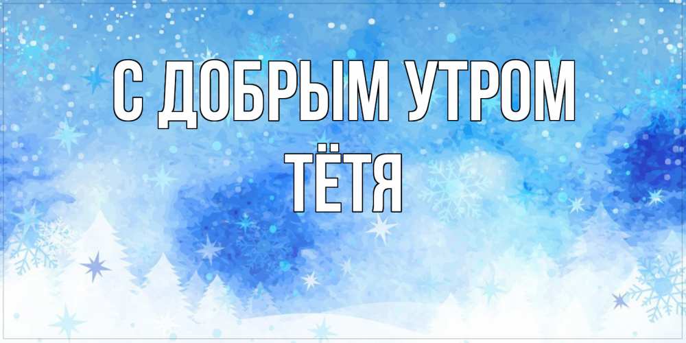Открытка  с именем. Тётя, С добрым утром  