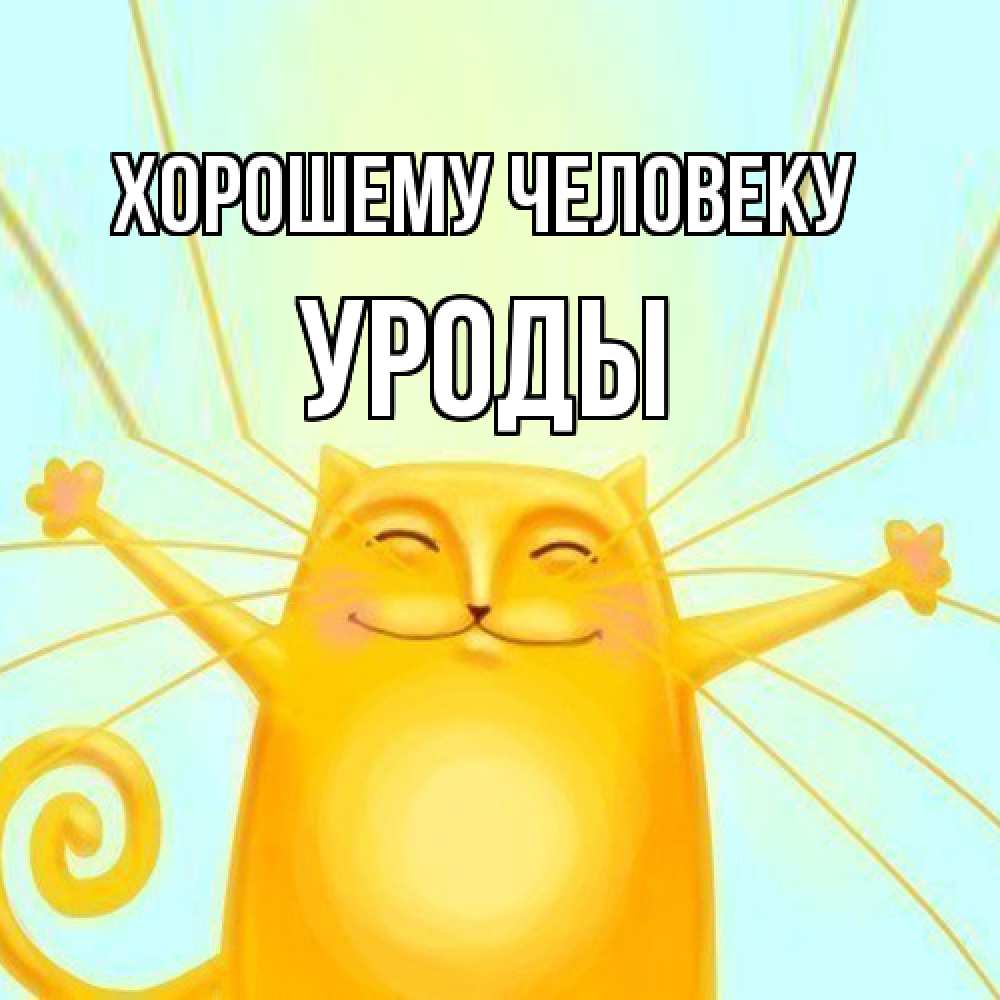 Открытка  с именем. уроды, Хорошему человеку  