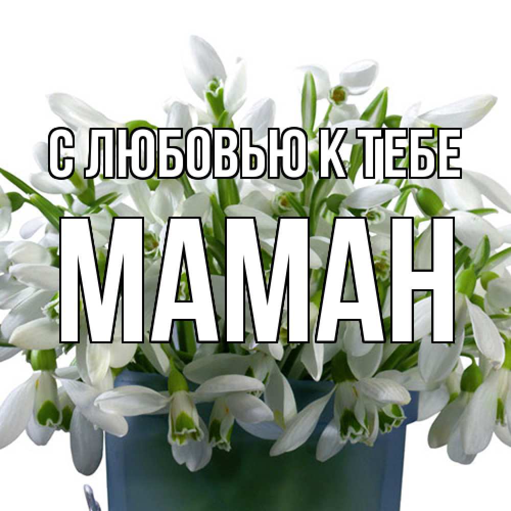 Открытка  с именем. Маман, С любовью к тебе  