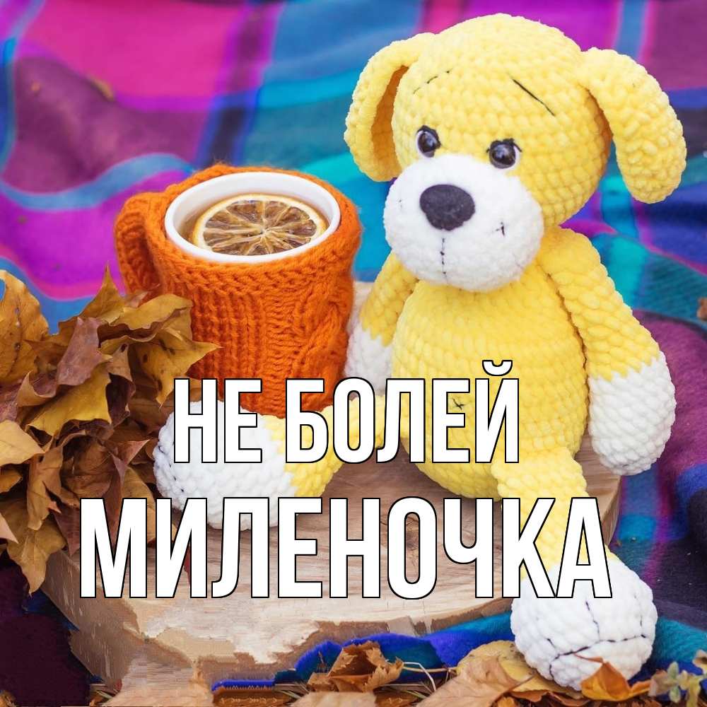 Открытка  с именем. Миленочка, Не болей  