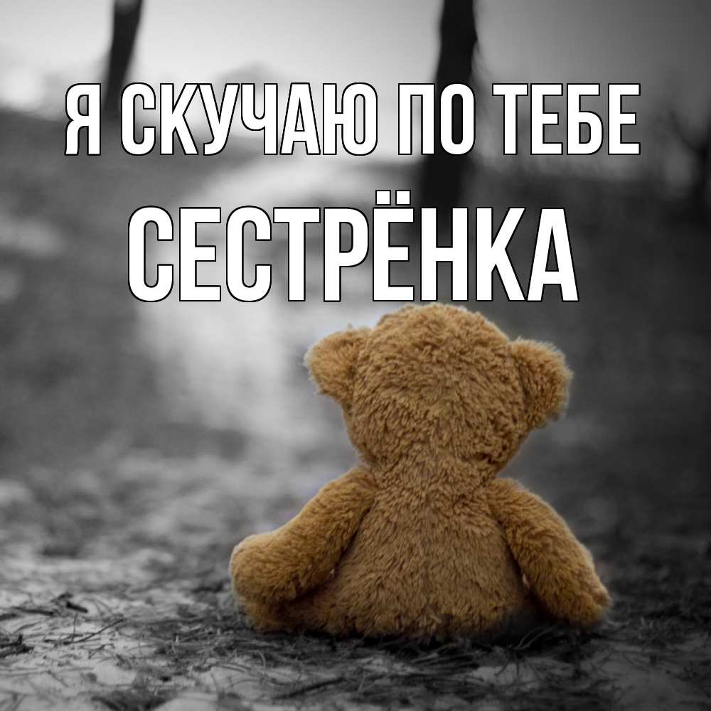 Открытка  с именем. Сестрёнка, Я скучаю по тебе  