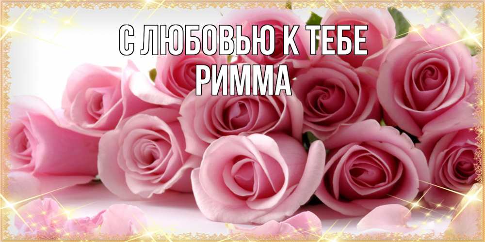 Открытка  с именем. Римма, С любовью к тебе  