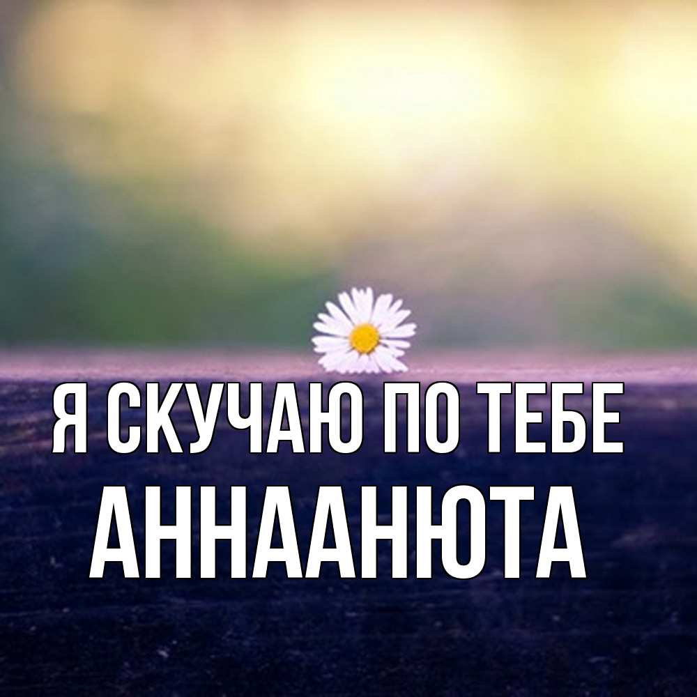 Открытка  с именем. АннаАнюта, Я скучаю по тебе  