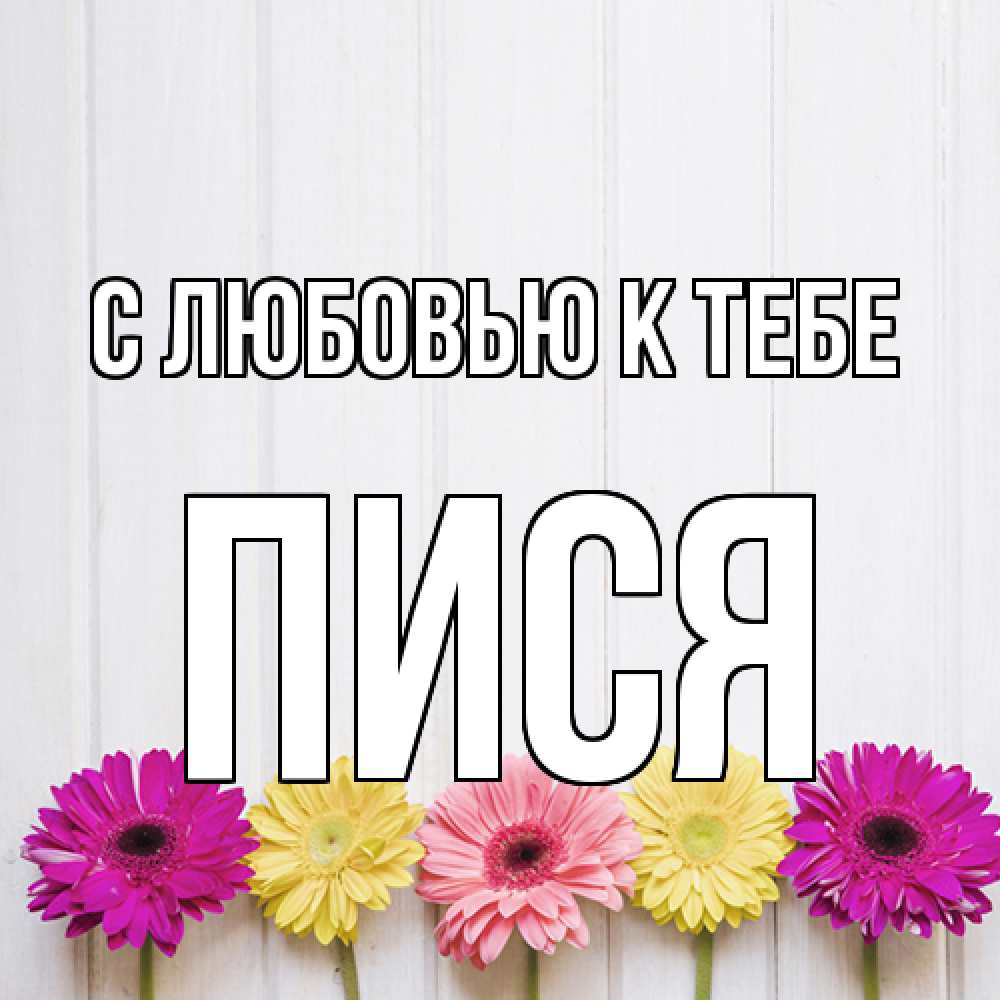 Открытка  с именем. пися, С любовью к тебе  