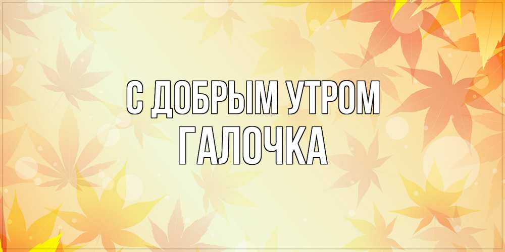 Открытка  с именем. Галочка, С добрым утром  