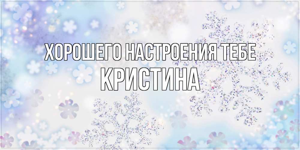 Открытка  с именем. Кристина, Хорошего настроения тебе  