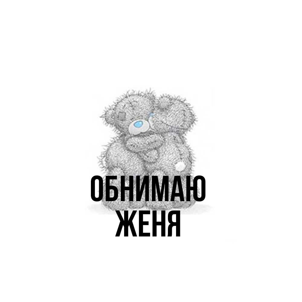 Открытка  с именем. ЖЕНЯ, Обнимаю  