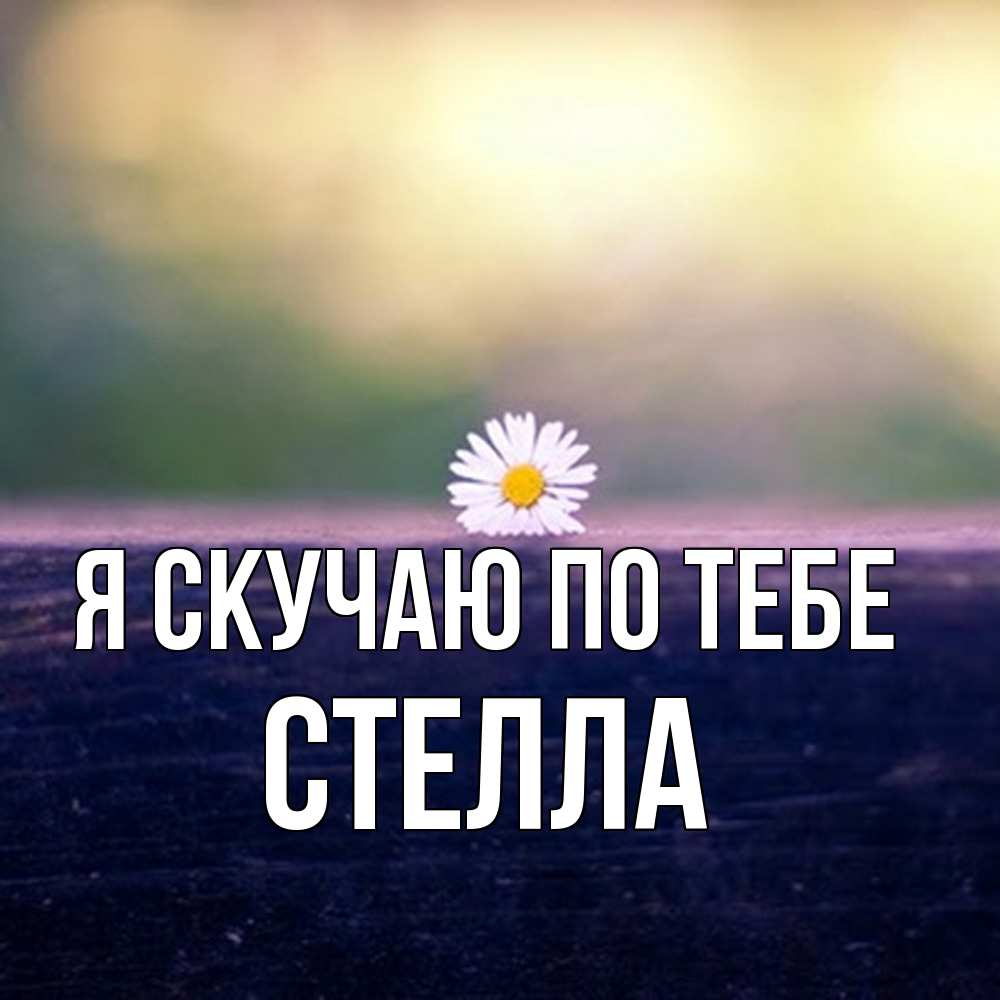 Открытка  с именем. Стелла, Я скучаю по тебе  