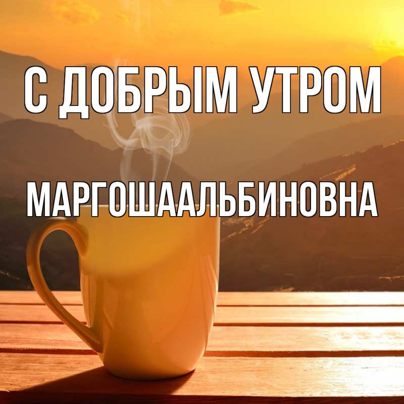Открытка с именем, МАРГОШАальбиновна, С добрым утром