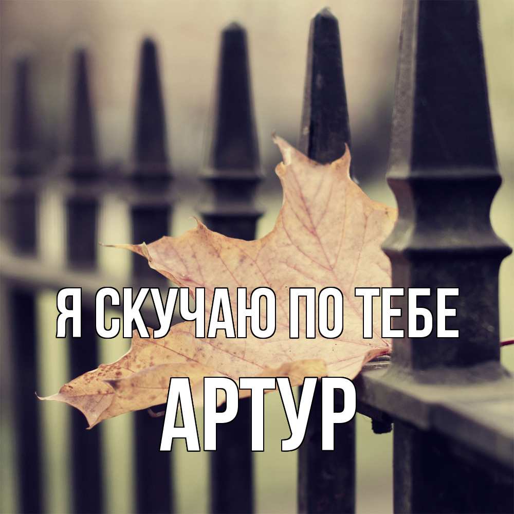 Открытка  с именем. Артур, Я скучаю по тебе  