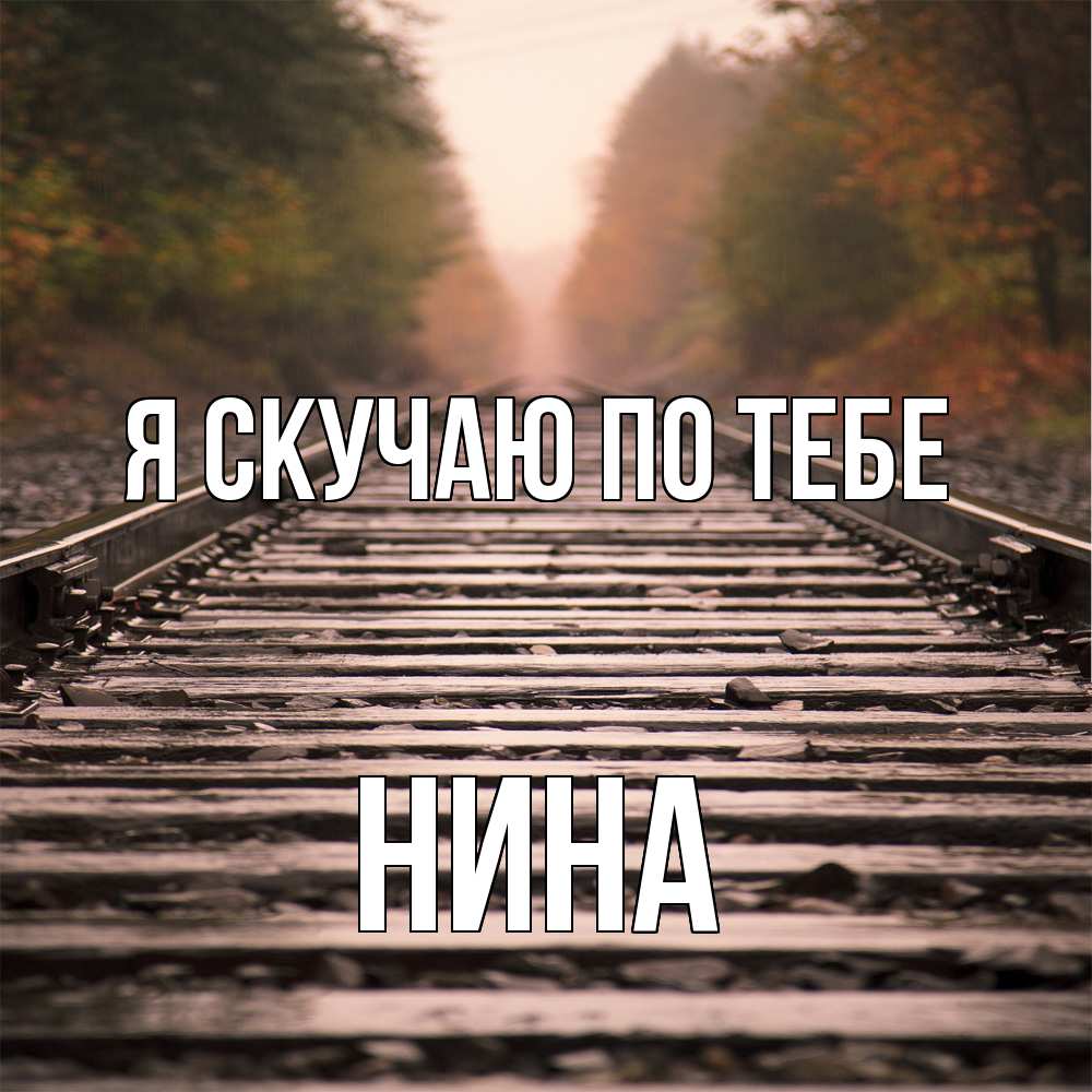 Открытка  с именем. Нина, Я скучаю по тебе  