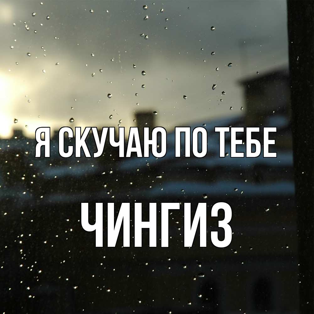 Открытка  с именем. Чингиз, Я скучаю по тебе  
