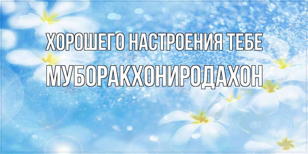 Открытка  с именем. МУБОРАКХОНИРОДАХОН, Хорошего настроения тебе  