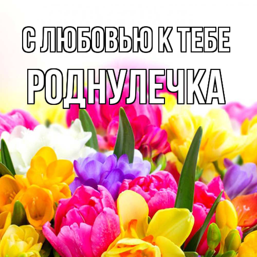 Открытка  с именем. Роднулечка, С любовью к тебе  