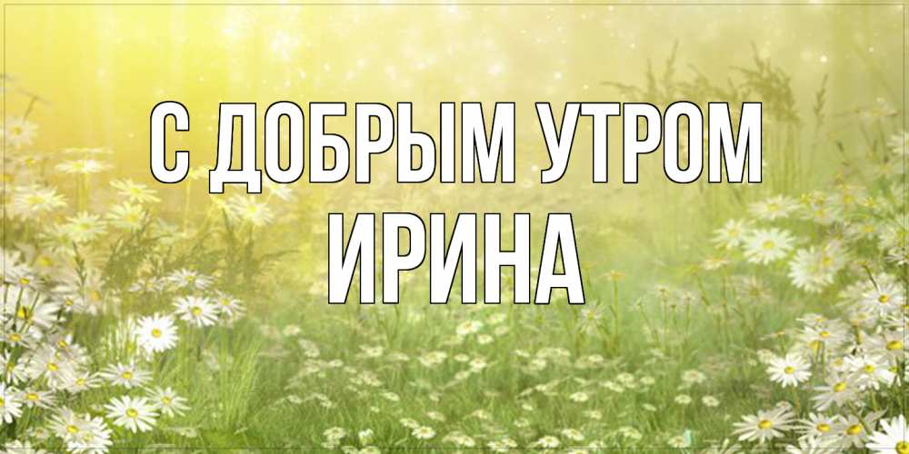 Открытка  с именем. Ирина, С добрым утром  