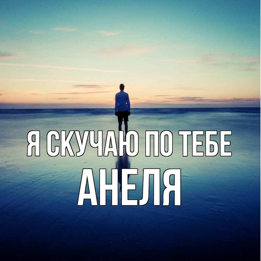 Открытка  с именем. Анеля, Я скучаю по тебе  