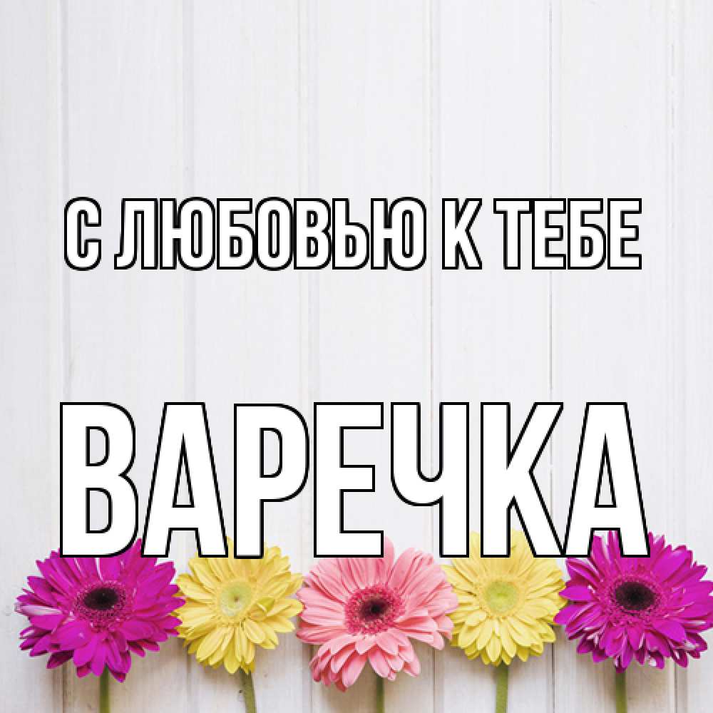 Открытка  с именем. Варечка, С любовью к тебе  