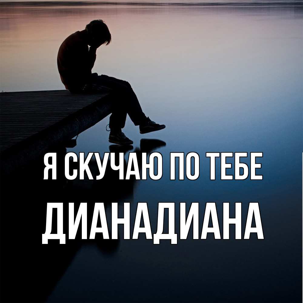 Открытка  с именем. ДианаДиана, Я скучаю по тебе  