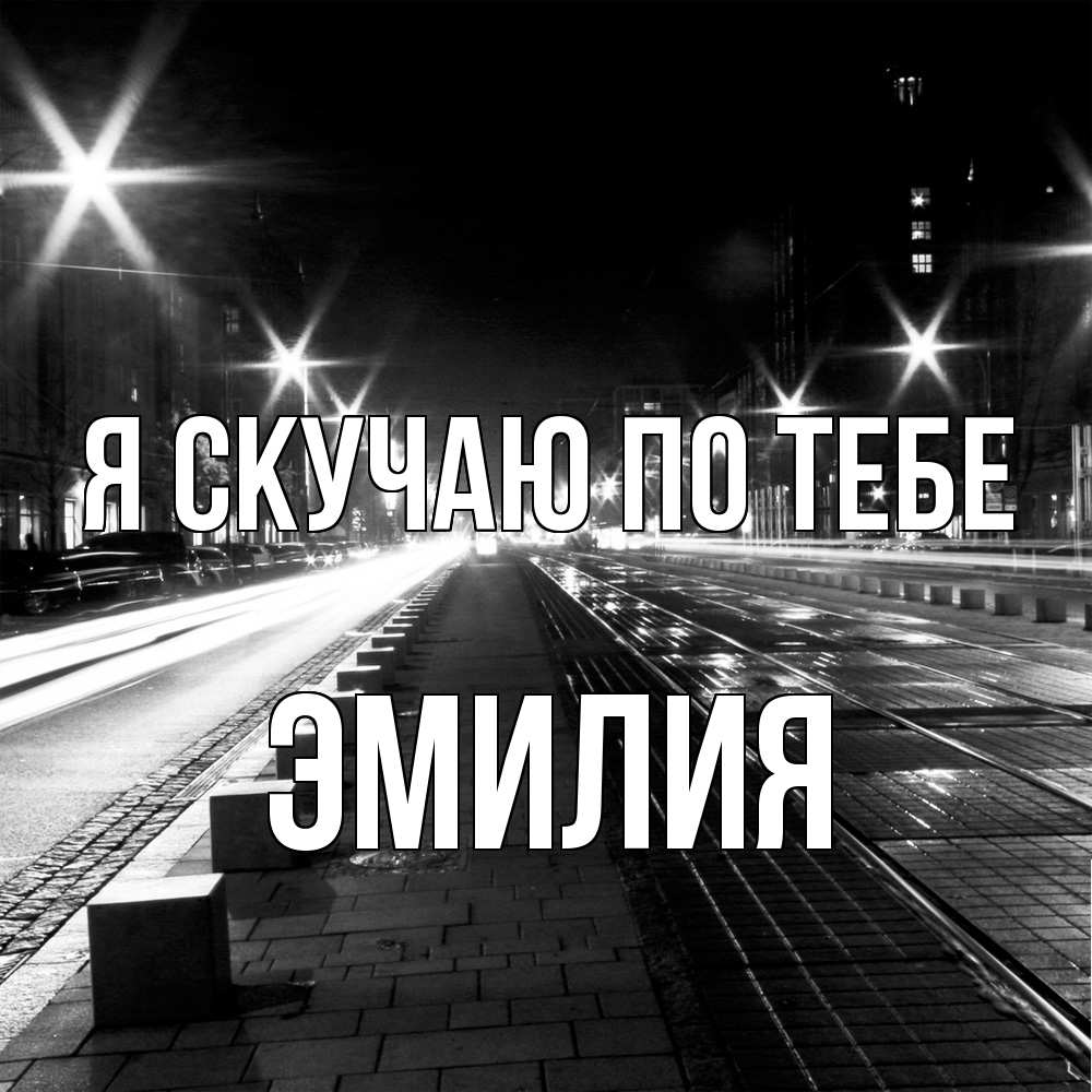 Открытка  с именем. ЭМИЛИЯ, Я скучаю по тебе  