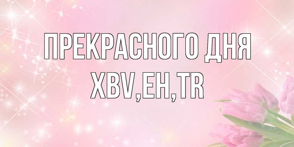 Открытка  с именем. xbv, Прекрасного дня  