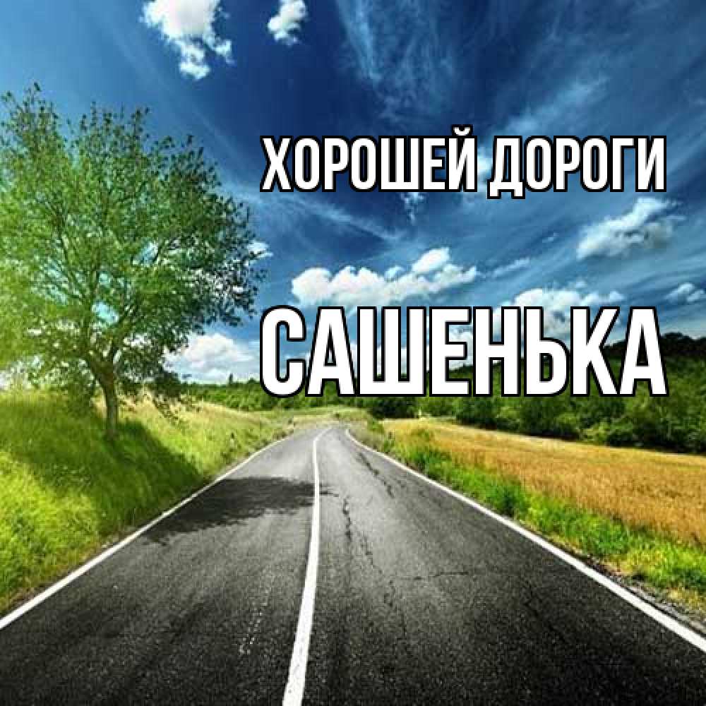 Открытка  с именем. Сашенька, Хорошей дороги  