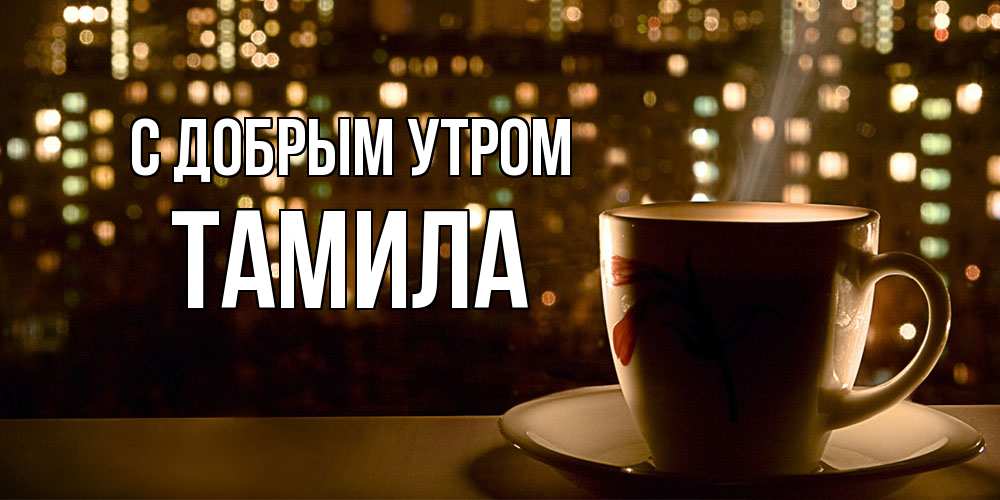 Открытка  с именем. Тамила, С добрым утром  