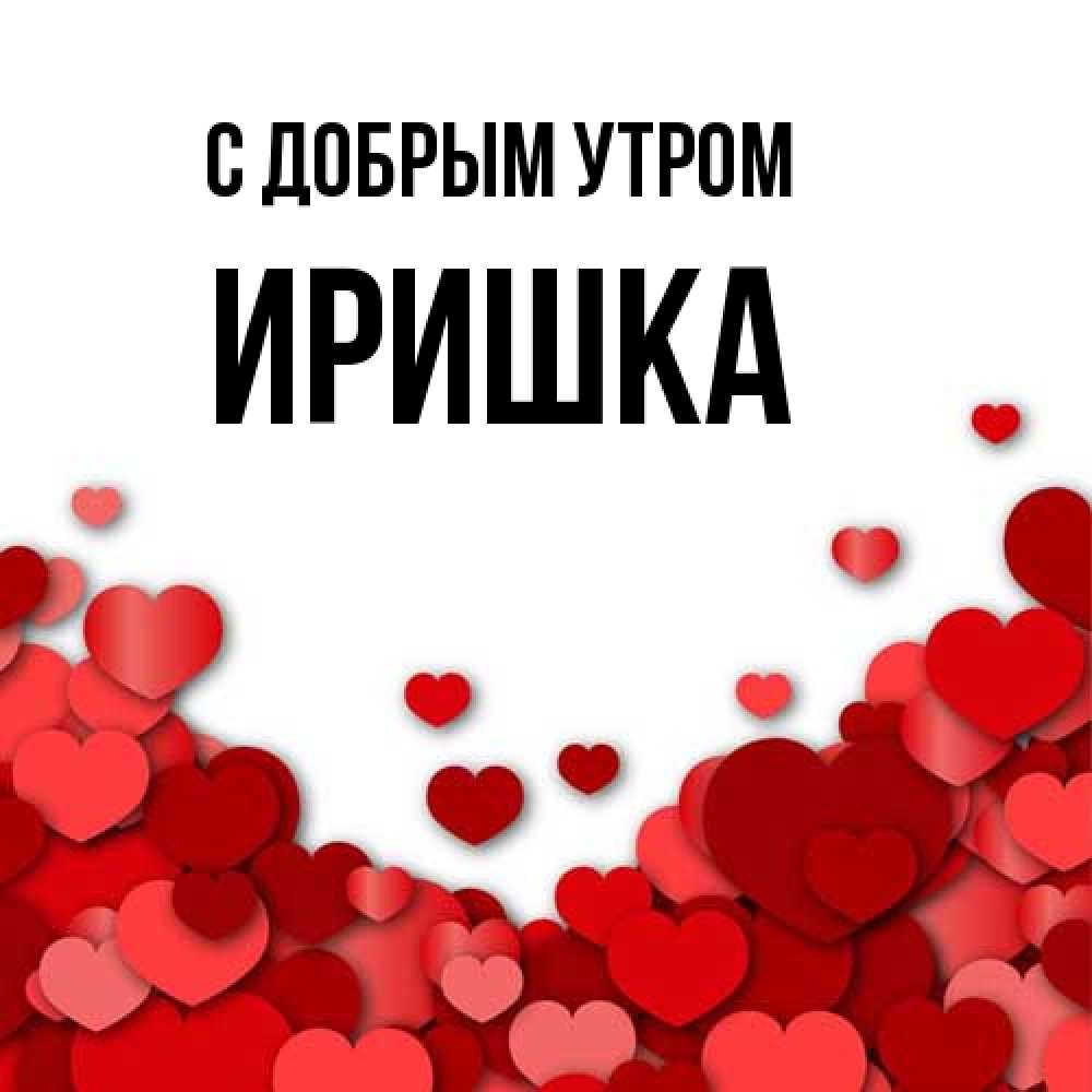Открытка  с именем. Иришка, С добрым утром  