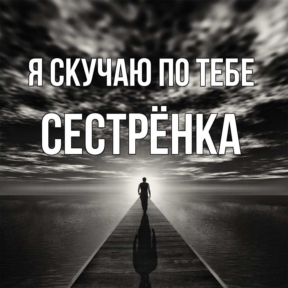 Открытка  с именем. Сестрёнка, Я скучаю по тебе  