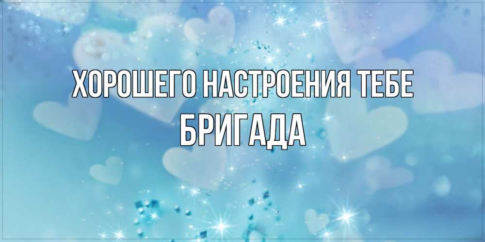 Открытка  с именем. Бригада, Хорошего настроения тебе  