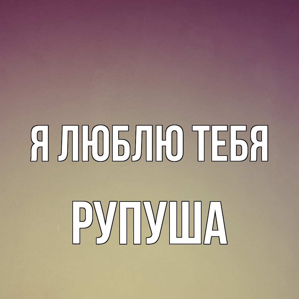 Открытка  с именем. Рупуша, Я люблю тебя  