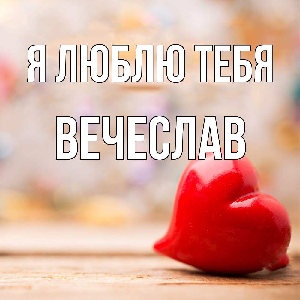 Открытка  с именем. Вечеслав, Я люблю тебя  
