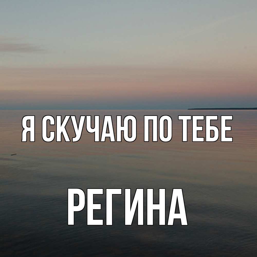 Открытка  с именем. Регина, Я скучаю по тебе  