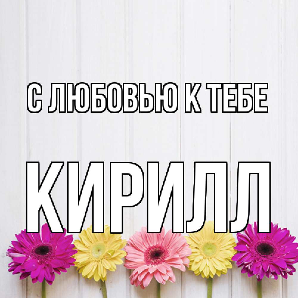 Открытка  с именем. Кирилл, С любовью к тебе  