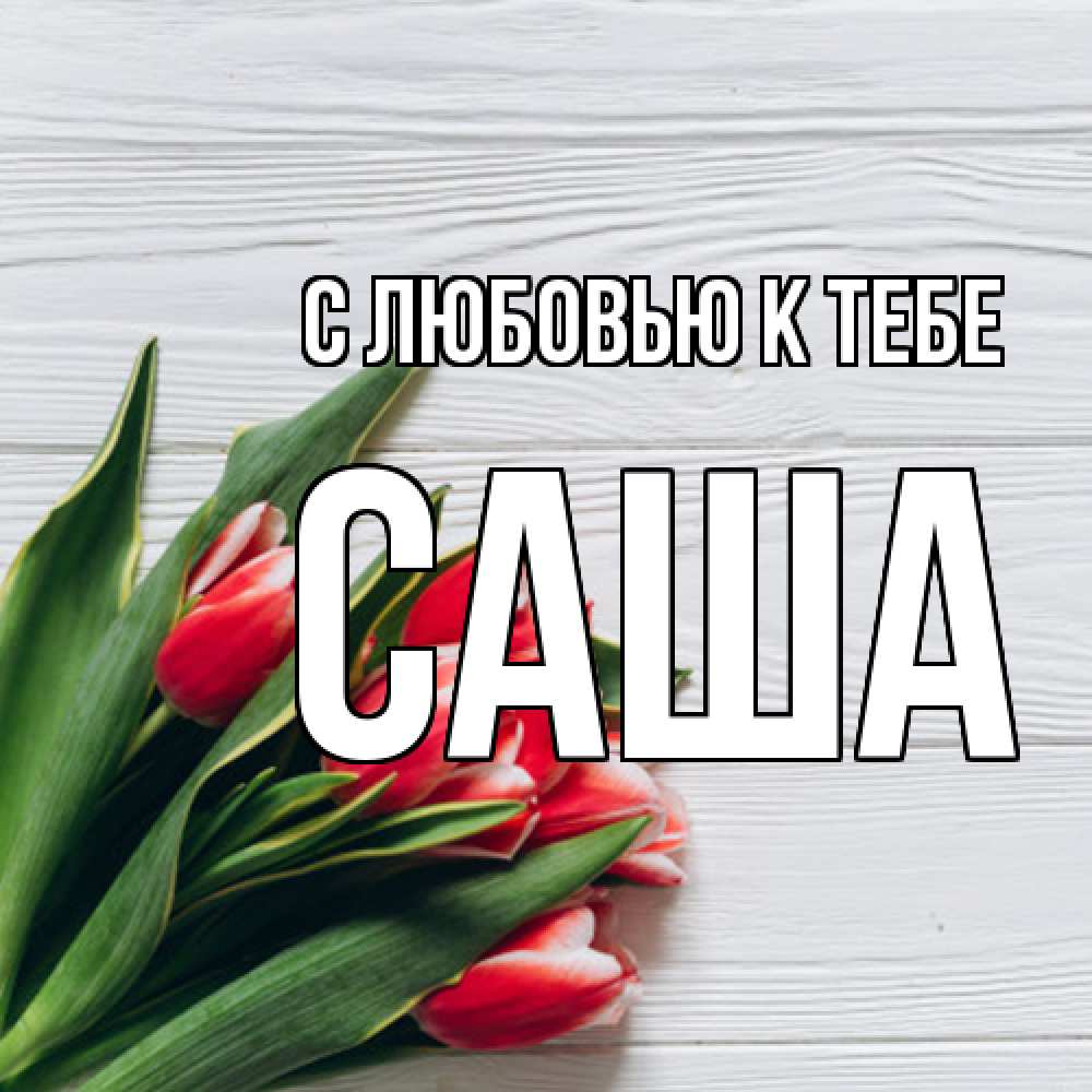 Открытка  с именем. Саша, С любовью к тебе  