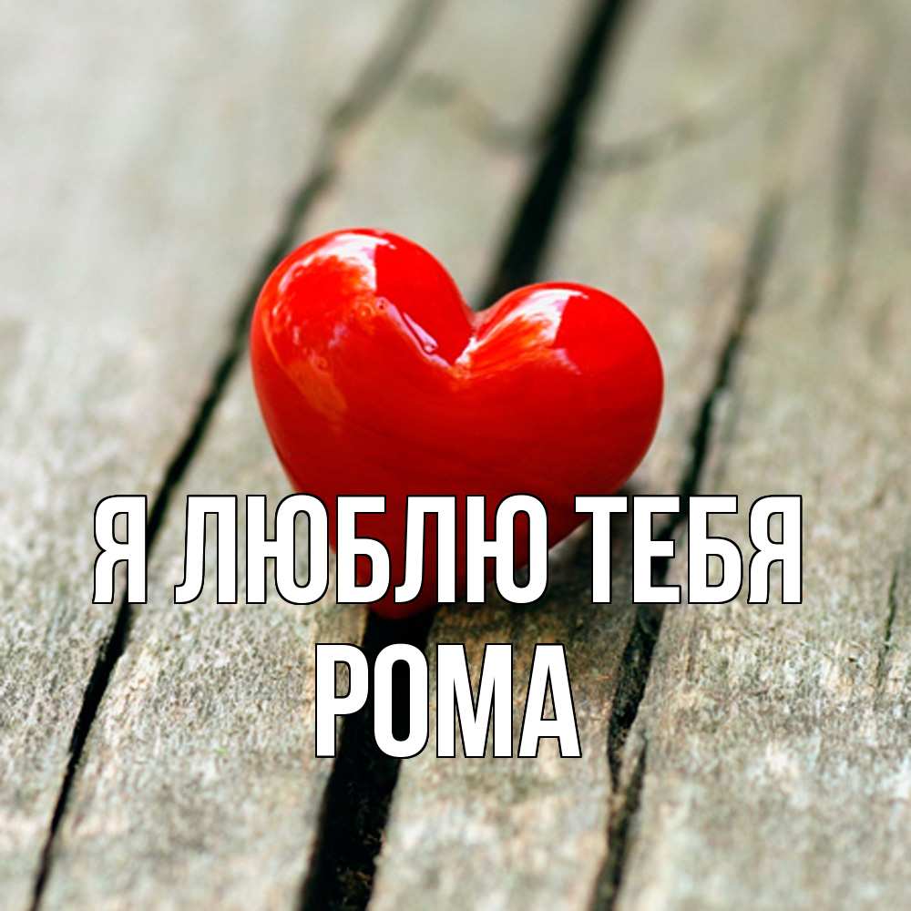 Открытка  с именем. Рома, Я люблю тебя  