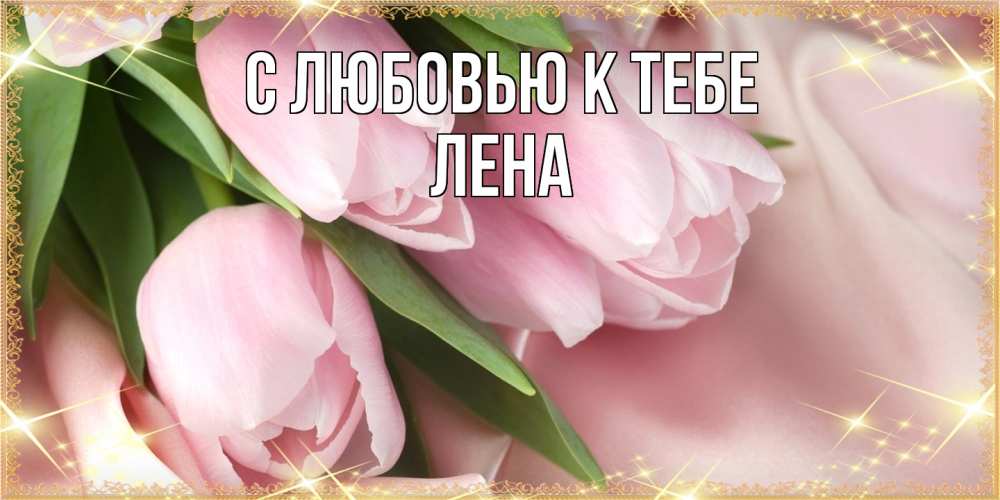 Открытка  с именем. лена, С любовью к тебе  