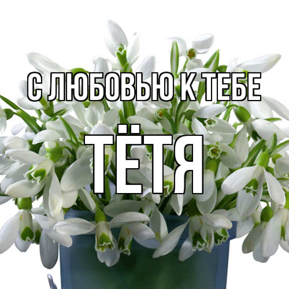 Открытка  с именем. Тётя, С любовью к тебе  