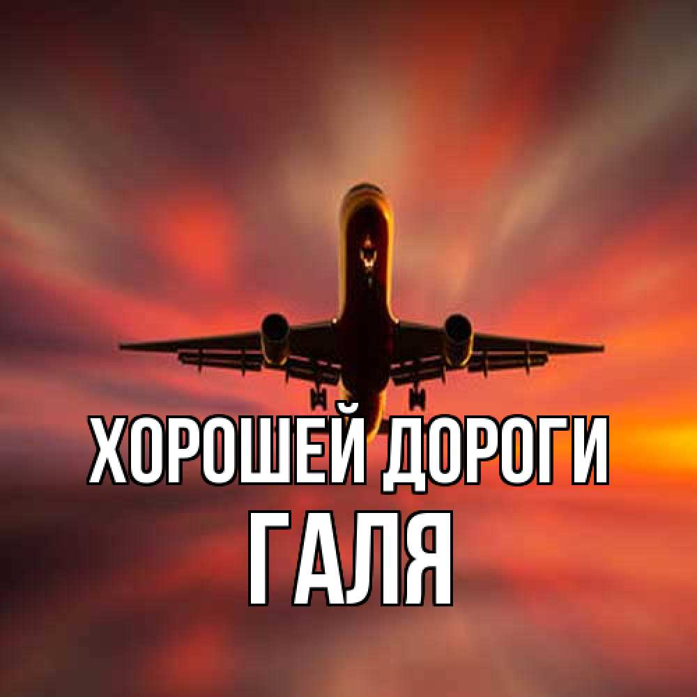 Открытка  с именем. Галя, Хорошей дороги  