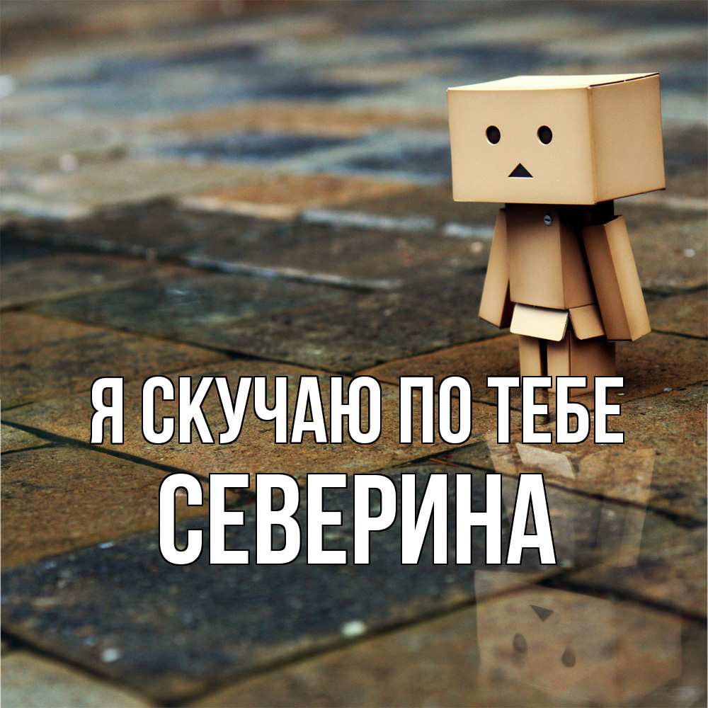 Открытка  с именем. Северина, Я скучаю по тебе  
