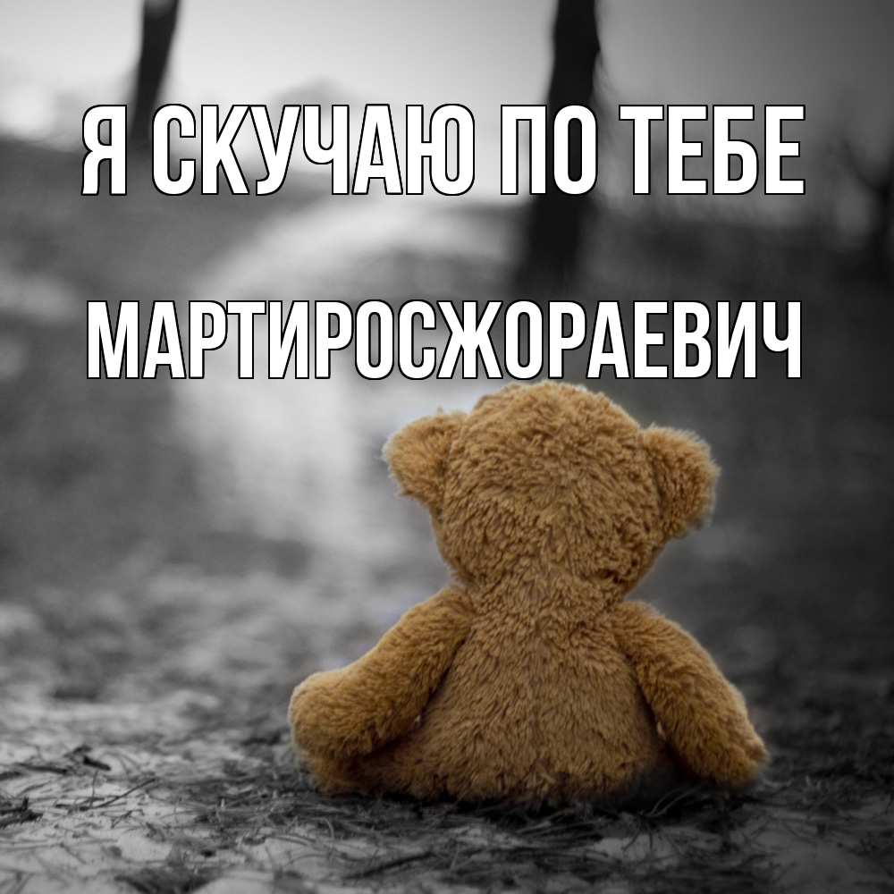 Открытка  с именем. Мартиросжораевич, Я скучаю по тебе  