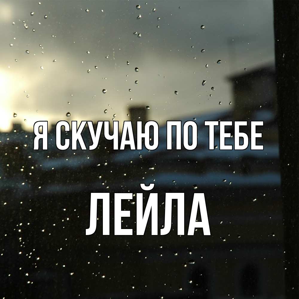 Открытка  с именем. Лейла, Я скучаю по тебе  