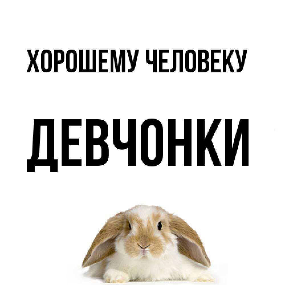 Открытка  с именем. Девчонки, Хорошему человеку  