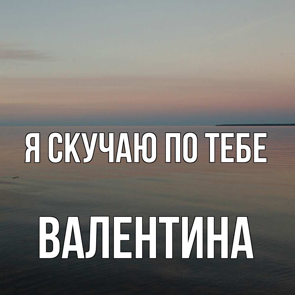 Открытка  с именем. валентина, Я скучаю по тебе  