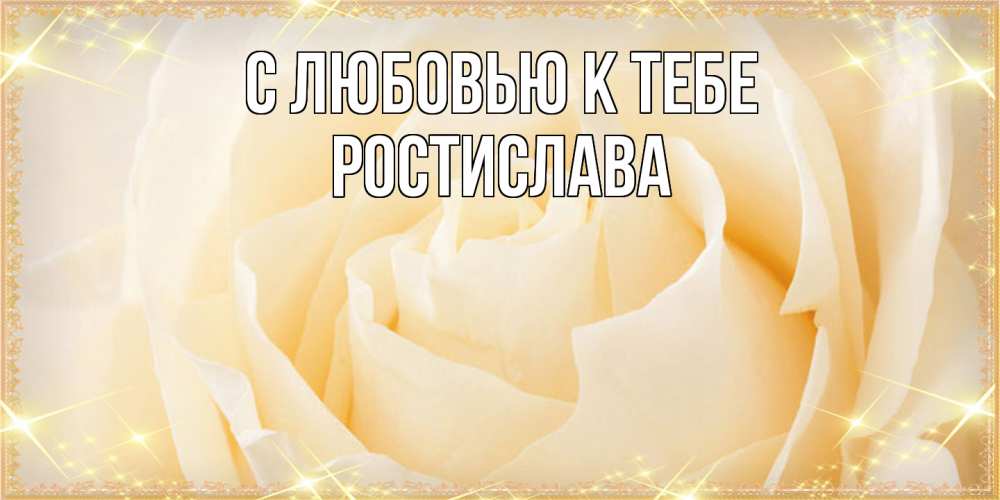 Открытка  с именем. Ростислава, С любовью к тебе  