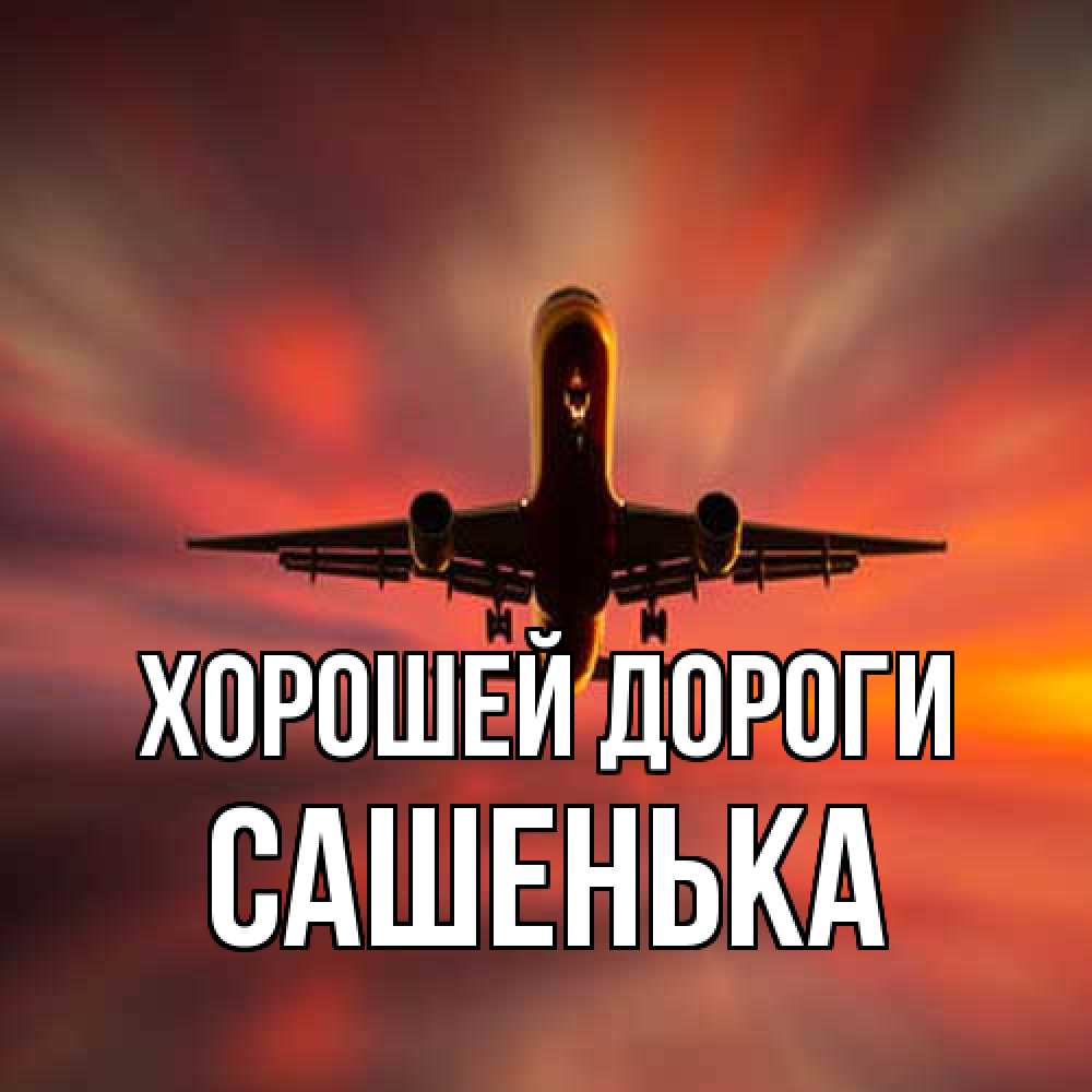 Открытка  с именем. Сашенька, Хорошей дороги  