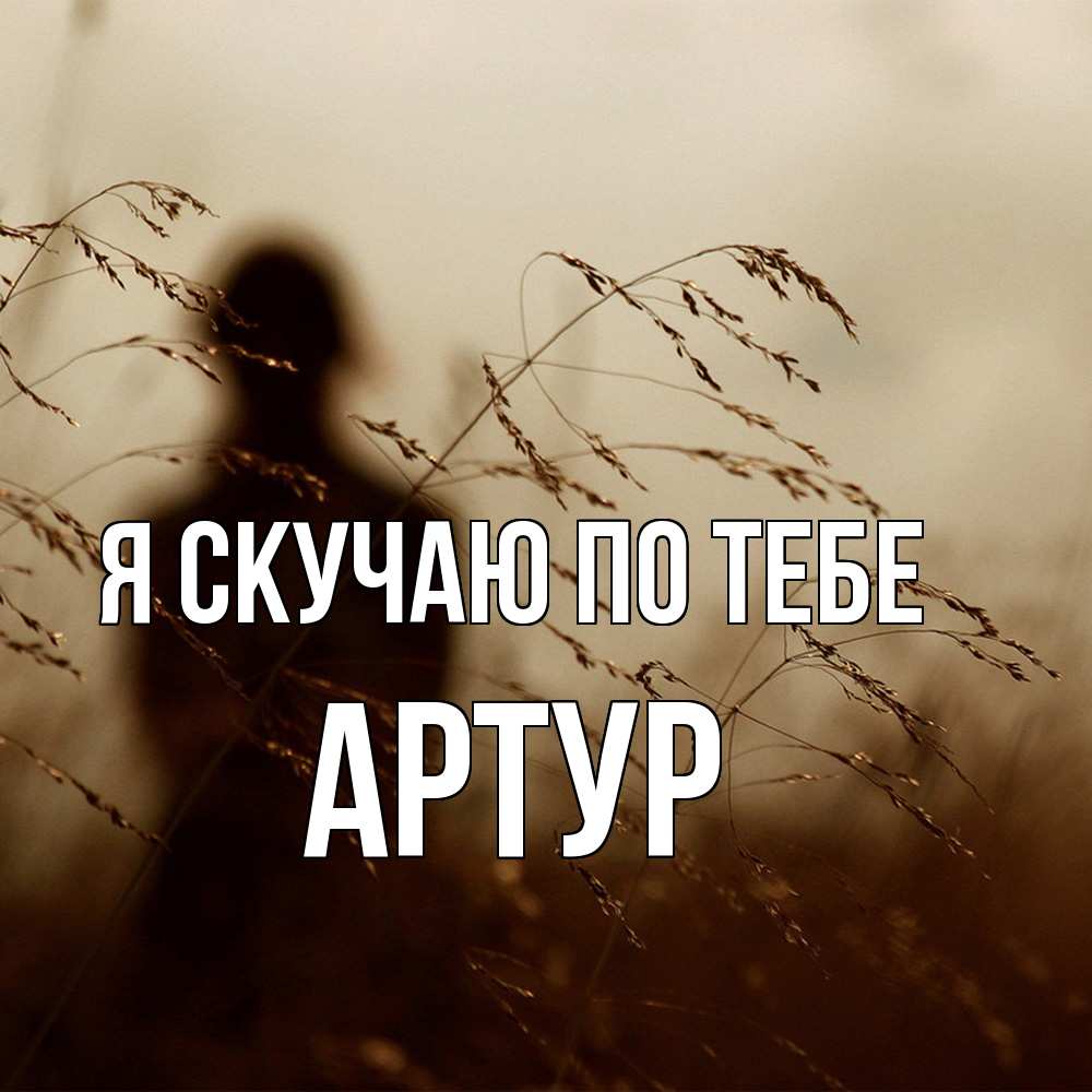 Открытка  с именем. Артур, Я скучаю по тебе  