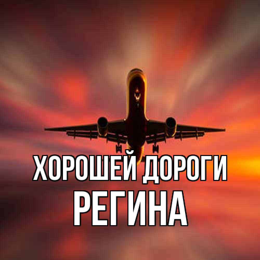 Открытка  с именем. Регина, Хорошей дороги  